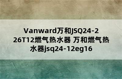 Vanward万和JSQ24-226T12燃气热水器 万和燃气热水器jsq24-12eg16